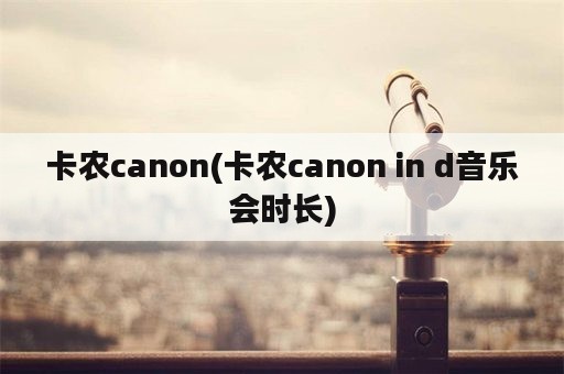 卡农canon(卡农canon in d音乐会时长)