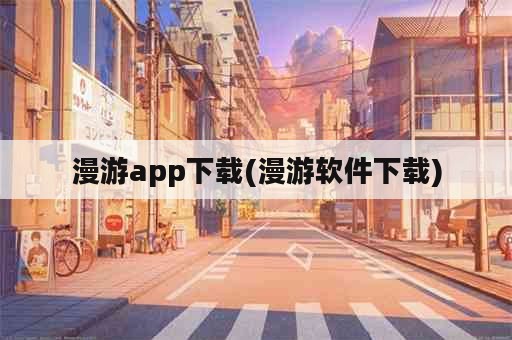 漫游app下载(漫游软件下载)